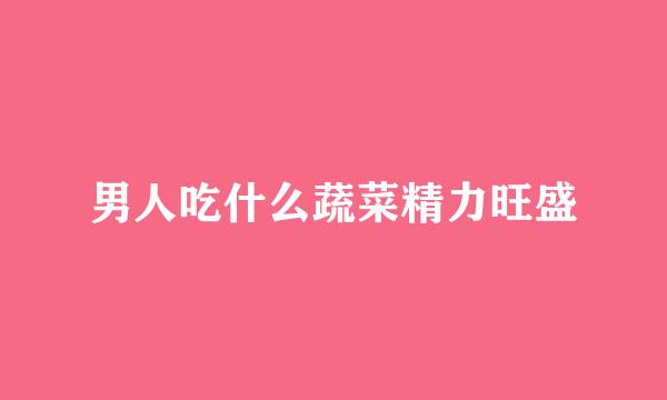 男人吃什么蔬菜精力旺盛