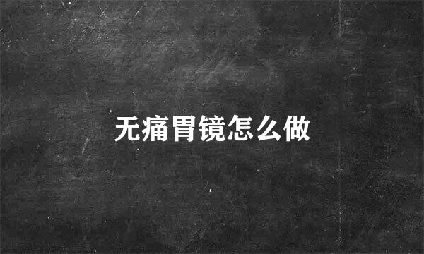无痛胃镜怎么做