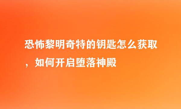 恐怖黎明奇特的钥匙怎么获取,如何开启堕落神殿