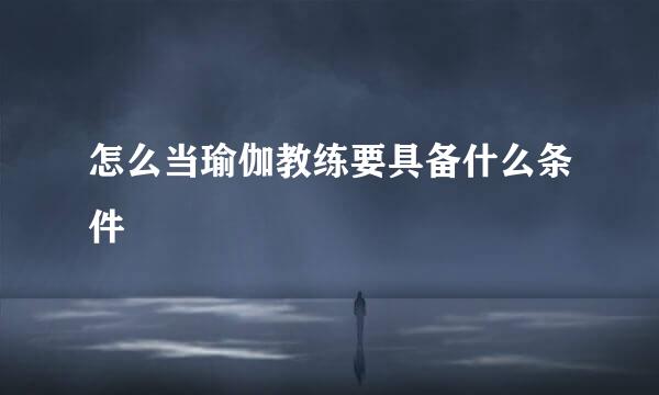 怎么当瑜伽教练要具备什么条件