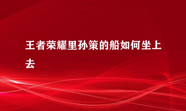 王者荣耀里孙策的船如何坐上去