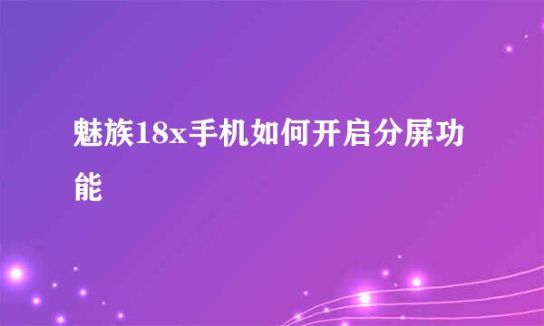 魅族18x手机如何开启分屏功能