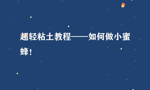 超轻粘土教程——如何做小蜜蜂！