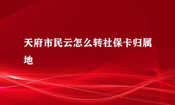 天府市民云怎么转社保卡归属地