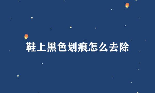 鞋上黑色划痕怎么去除