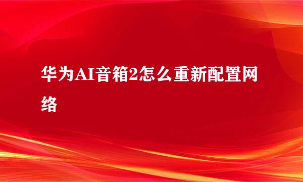 华为AI音箱2怎么重新配置网络