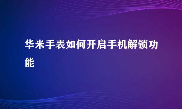 华米手表如何开启手机解锁功能