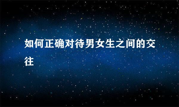 如何正确对待男女生之间的交往