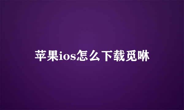 苹果ios怎么下载觅咻