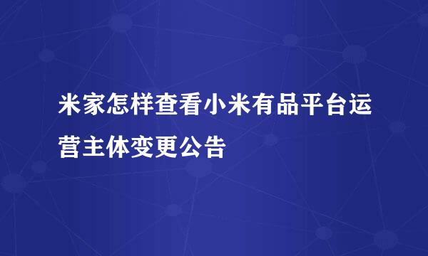 米家怎样查看小米有品平台运营主体变更公告