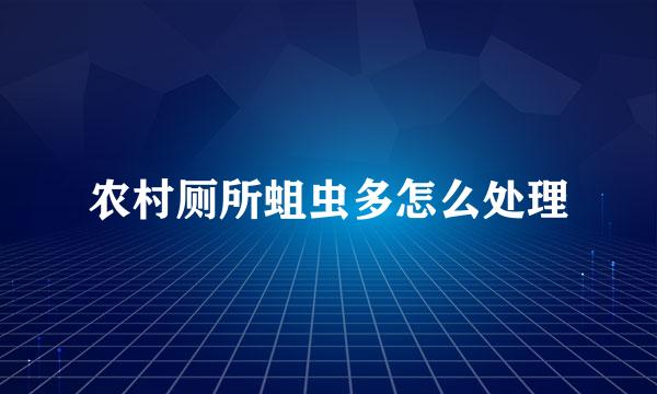 农村厕所蛆虫多怎么处理
