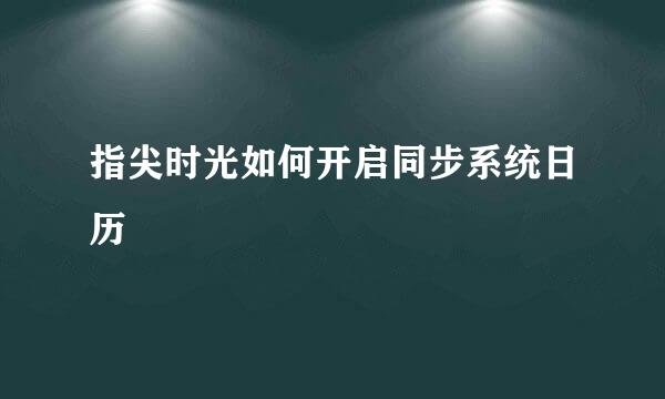 指尖时光如何开启同步系统日历