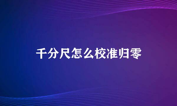 千分尺怎么校准归零