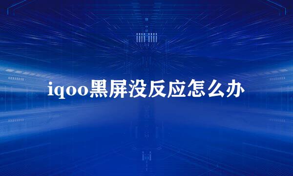 iqoo黑屏没反应怎么办
