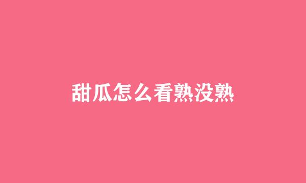 甜瓜怎么看熟没熟