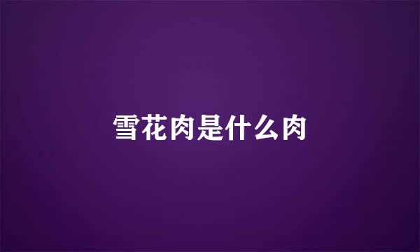 雪花肉是什么肉