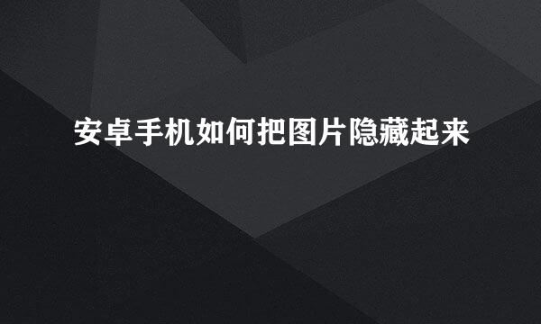 安卓手机如何把图片隐藏起来