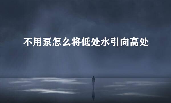 不用泵怎么将低处水引向高处