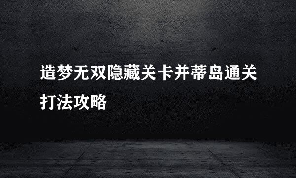 造梦无双隐藏关卡并蒂岛通关打法攻略