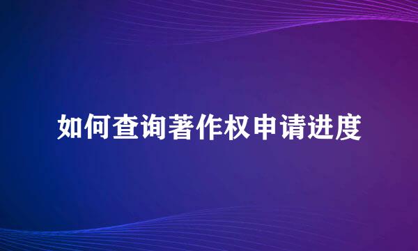 如何查询著作权申请进度