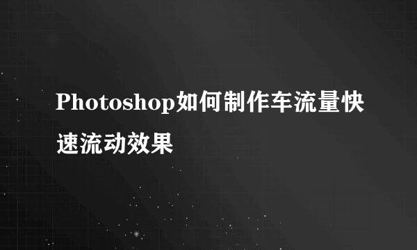 Photoshop如何制作车流量快速流动效果