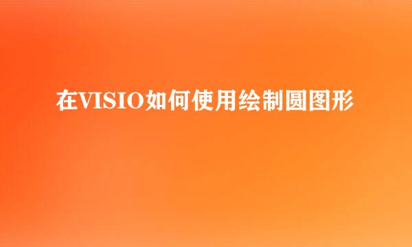 在VISIO如何使用绘制圆图形
