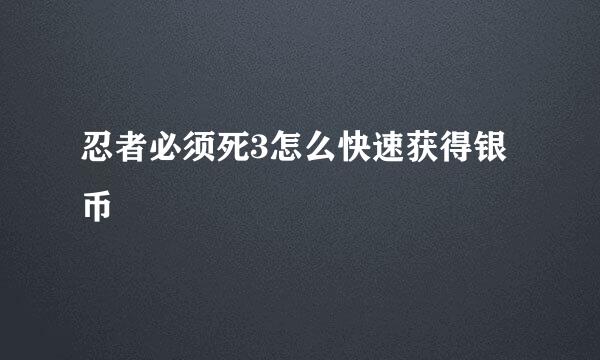 忍者必须死3怎么快速获得银币