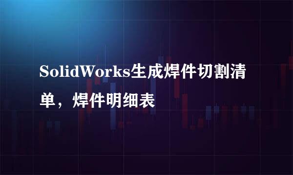 SolidWorks生成焊件切割清单，焊件明细表