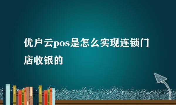 优户云pos是怎么实现连锁门店收银的