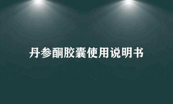 丹参酮胶囊使用说明书