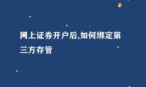 网上证券开户后,如何绑定第三方存管