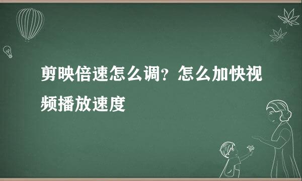 剪映倍速怎么调？怎么加快视频播放速度