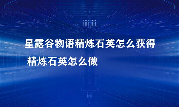 星露谷物语精炼石英怎么获得 精炼石英怎么做