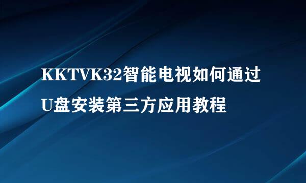 KKTVK32智能电视如何通过U盘安装第三方应用教程