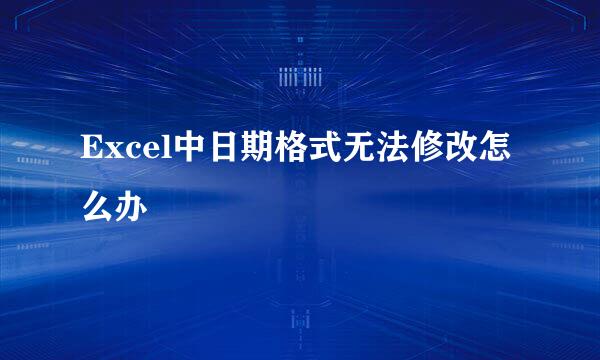 Excel中日期格式无法修改怎么办
