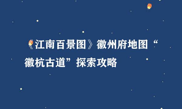 《江南百景图》徽州府地图“徽杭古道”探索攻略