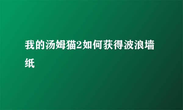 我的汤姆猫2如何获得波浪墙纸