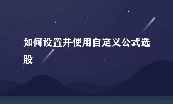 如何设置并使用自定义公式选股