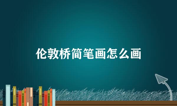 伦敦桥简笔画怎么画