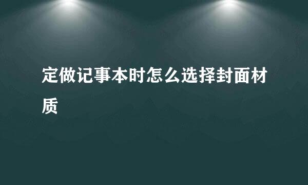 定做记事本时怎么选择封面材质