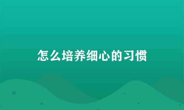 怎么培养细心的习惯