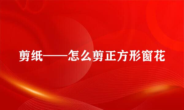 剪纸——怎么剪正方形窗花