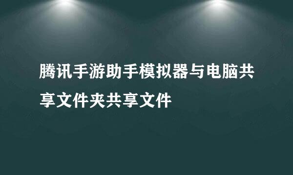 腾讯手游助手模拟器与电脑共享文件夹共享文件