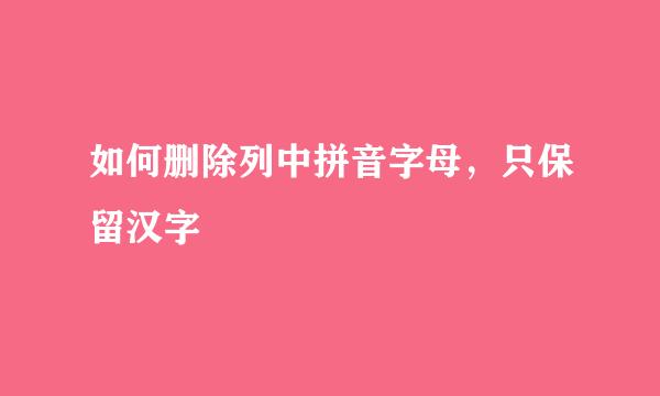 如何删除列中拼音字母，只保留汉字