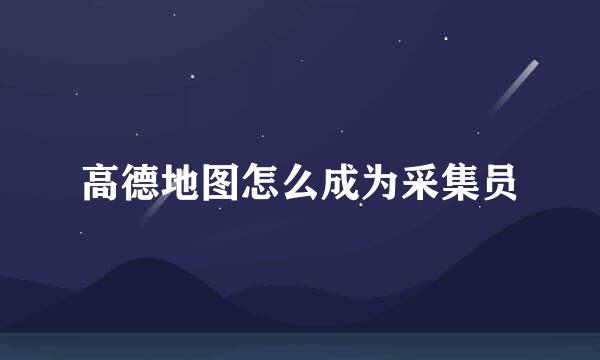 高德地图怎么成为采集员