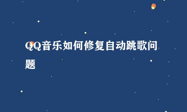 QQ音乐如何修复自动跳歌问题