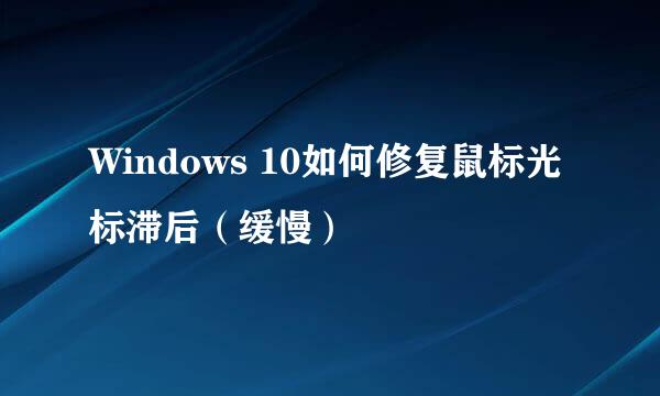 Windows 10如何修复鼠标光标滞后(缓慢)