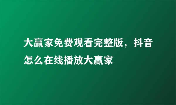 大赢家免费观看完整版，抖音怎么在线播放大赢家