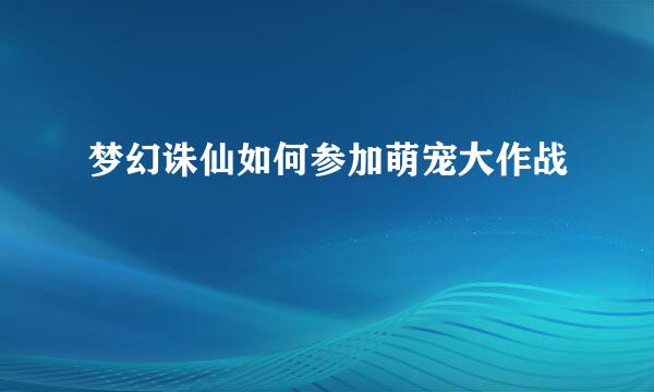 梦幻诛仙如何参加萌宠大作战