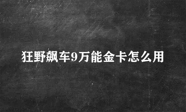 狂野飙车9万能金卡怎么用